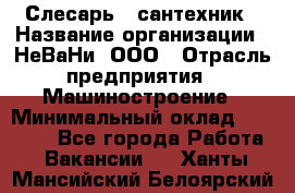 Слесарь - сантехник › Название организации ­ НеВаНи, ООО › Отрасль предприятия ­ Машиностроение › Минимальный оклад ­ 70 000 - Все города Работа » Вакансии   . Ханты-Мансийский,Белоярский г.